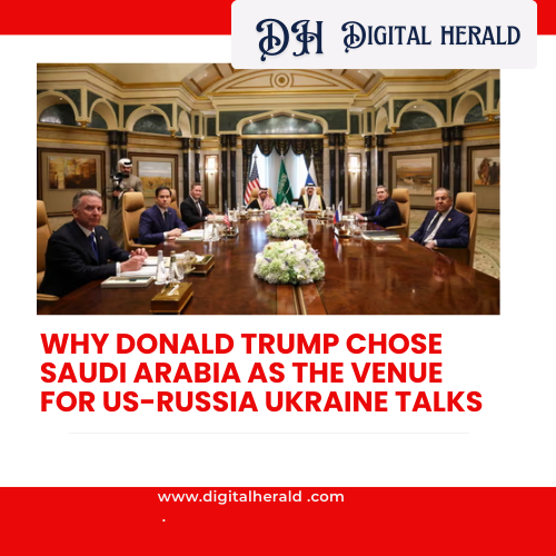 Why Donald Trump Chose Saudi Arabia as the Venue for US-Russia Ukraine Talks