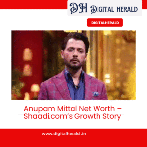 Anupam Mittal Net Worth – Shaadi.com’s Growth Story