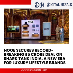 NOOE Secures Record-Breaking ₹5 Crore Deal on Shark Tank India: A New Era for Luxury Lifestyle Brands