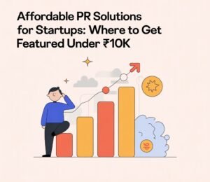 AFFORDABLE PR SOLUTIONS FOR STARTUPS: WHERE TO GET FEATURED UNDER ₹10K